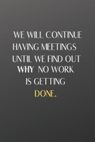 We Will Continue Having Meetings Until We Find Out Why No Work Is Getting Done: Funny Notebook for the Office, friends & family. 1650766947 Book Cover