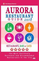 Aurora Restaurant Guide 2018: Best Rated Restaurants in Aurora, Colorado - Restaurants, Bars and Cafes recommended for Tourist, 2018 1987736990 Book Cover