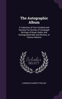 The Autographic Album: A Collection of Four Hundred and Seventy Fac-Similes of Holograph Writings of Royal, Noble, and Distinguished Men and Women, of Various Nations 1359076867 Book Cover