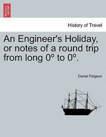 An Engineer's Holiday, or notes of a round trip from long 0º to 0º. Vol. I. 1241498768 Book Cover