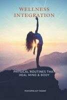 Wellness Integration: Physical Routines That Heal Mind & Body B0FHDXZ4ZZ Book Cover