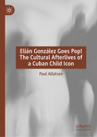 Elián González Goes Pop! The Cultural Afterlives of a Cuban Child Icon 3032199697 Book Cover