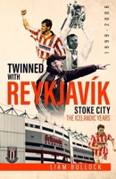 Twinned With Reykjavik: Stoke City FC: The Icelandic Years 1999-2006 1785317806 Book Cover