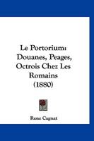 Le Portorium: Douanes, Peages, Octrois Chez Les Romains (1880) 1147245827 Book Cover