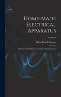 Home-made Electrical Apparatus: A Practical Handbook For Amateur Experimenters; Volume 1 1017781664 Book Cover