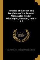 Reunion of the Sons and Daughters of the Town of Wilmington Held at Wilmington, Vermont, July 3-6, 1 1103622773 Book Cover