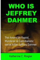 Who Is Jeffrey Dahmer: The American Rapist, Murderer & Cannibalistic serial killer Jeffrey Dahmer B0BL5CRJR1 Book Cover