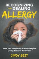 Recognizing and Dealing Allergy: How to Completely Cure Allergies Using Natural Remedies 1681279649 Book Cover