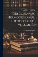 Codices Gregorianus, Hermogenianus, Theodosianus, Volume 2... 1021377899 Book Cover