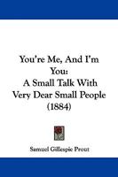 You're Me, And I'm You: A Small Talk With Very Dear Small People 1437367151 Book Cover