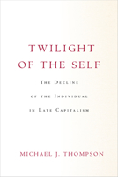 Twilight of the Self: The Decline of the Individual in Late Capitalism 1503632458 Book Cover