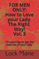 For Men Only; How to Love Your Lady the RIGHT Way! Volume 3: 10 More tips to get the best out of your lady B08JVKFXTS Book Cover