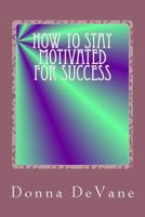 How to Stay Motivated for Success: Steps for Living the Successful Lifestyle 1492392952 Book Cover