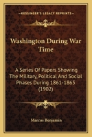 Washington During War Time; A Series of Papers Showing the Military, Political, and Social Phases During 1861 to 1865. Official Souvenir of the Thirty-Sixth Annual Encampment of the Grand Army of the  1172336644 Book Cover