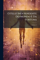O Feliz Independente Do Mundo E Da Fortuna: Ou, Arte De Viver Contente Em Quaesquer Trabalhos Da Vida, Volume 3 1148424989 Book Cover
