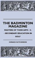 The Badminton Magazine - Masters Of Their Arts - II. - Secondary Education In Golf 1445512572 Book Cover