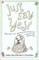 Just Say Yes!: How real-life Romeos (and Juliets) popped the question 1580630901 Book Cover