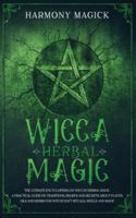 Wicca Herbal Magic: The Ultimate Encyclopedia on Wiccan Herbal Magic. A Practical Guide on Traditions, Beliefs and Secrets About Plants, Oils and Herbs for Witchcraft Rituals, Spells and Magic 1089673388 Book Cover