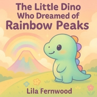 The Little Dino Who Dreamed of Rainbow Peaks: A Kawaii Dinosaur Bedtime Story of Kindness, Courage & Big Dreams — Ages 3-7 (Dream-Big Collection) B0FKT71RWM Book Cover