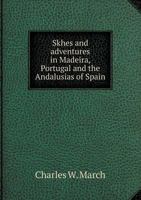 Sketches And Adventures In Madeira, Portugal, And The Andalusias Of Spain 1018439188 Book Cover