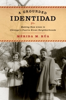 Grounded Identidad: Making New Lives in Chicago's Puerto Rican Neighborhoods 0190257806 Book Cover