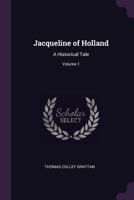 Jacqueline of Holland: A Historical Tale; Volume 1 1377365360 Book Cover