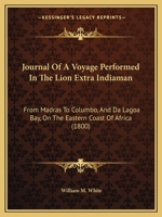 Journal Of A Voyage Performed In The Lion Extra Indiaman: From Madras To Columbo, And Da Lagoa Bay, On The Eastern Coast Of Africa (1800) 1104241218 Book Cover