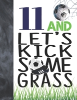 11 And Let's Kick Some Grass: Soccer Book For Boys And Girls Age 11 - A Writing Journal To Doodle And Write In - Players Blank Lined Journaling Diary For Kids 1695089332 Book Cover