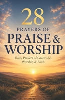 28 Prayers of Praise: Prayers to increase your faith, change your life, and build a life-long habit of praise 109992670X Book Cover