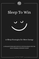 Sleep To Win: 12 sleep strategies for more energy, A Straightforward step-by-step roadmap for the most possible efficient sleep B0G5JCN8DN Book Cover