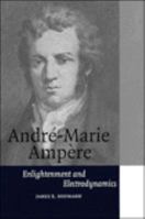 André-Marie Ampère: Enlightenment and Electrodynamics (Cambridge Science Biographies) 0521566703 Book Cover