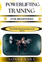 POWERLIFTING TRAINING FOR BEGINNERS: Build Strength, Master Key Lifts, And Transform Your Body With Step-By-Step Workouts For Beginner B0G6WNTW58 Book Cover