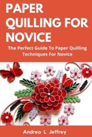 Paper Quilling for Novice: The Perfect Guide To Paper Quilling Techniques For Novice B086G2QMMF Book Cover