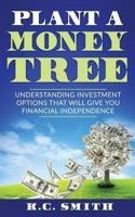 Plant A Money Tree: Understanding Investment Options That Will Give You Financial Independence 154673841X Book Cover