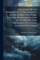 La Aguja de Las Tormentas, O Sea Manual Sobre Huracanes Para USO del Navegante, Con La Teoria de Esos Meteoros Puesta Al Alcance de Todos: Ilustrado 1273046056 Book Cover