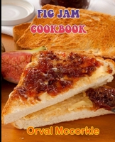 FIG JAM COOKBOOK: 150 recipe Delicious and Easy The Ultimate Practical Guide Easy bakes Recipes From Around The World fig jam cookbook B09863SZNC Book Cover