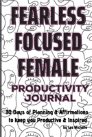Fearless, Focused, Female!: 30 Days of Planning & Affirmations to keep you Productive & Inspired 145832513X Book Cover