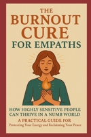 The Burnout Cure for Empaths: How Highly Sensitive People Can Thrive in a Numb World: A Practical Guide for Protecting Your Energy and Reclaiming Your Inner Peace B0FKMLB8SF Book Cover