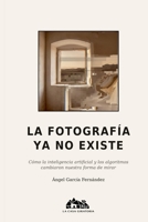 La fotografía ya no existe: Cómo la inteligencia artificial y los algoritmos cambiaron nuestra forma de mirar (Teoría de la Imagen) (Spanish Edition) B0GY56C6R5 Book Cover