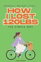 Mindful Weight Loss: How I Lost 120lbs the Simple Way 1539148491 Book Cover