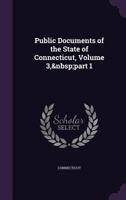 Public Documents of the State of Connecticut, Volume 3, part 1 134131054X Book Cover