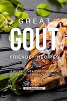 Great Gout Friendly Recipes: A Helpful, Healthy Cookbook of Anti-Inflammatory Dishes! 1796774359 Book Cover