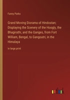 Grand Moving Diorama of Hindostan; Displaying the Scenery of the Hoogly, the Bhagirathi, and the Ganges, from Fort William, Bengal, to Gangoutri, in the Himalaya: in large print 336836894X Book Cover