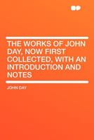 The Works of John Day, now First Collected, With an Introduction and Notes 102220596X Book Cover