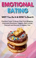 EMOTIONAL EATING - WHY You Do It & HOW To Beat It: Practical Tools To Break Free From Bingeing, Overcome Emotional Triggers, Start Loving Yourself and Discover A Happier You! 9819404541 Book Cover