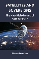 Satellites and Sovereigns: The New High Ground of Global Power B0GPL2146D Book Cover