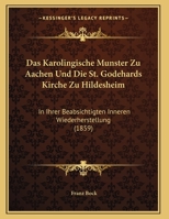 Das Karolingische Munster Zu Aachen Und Die St. Godehards Kirche Zu Hildesheim: In Ihrer Beabsichtigten Inneren Wiederherstellung (1859) 1167364589 Book Cover