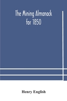 The Mining Almanack for 1850: Being a Yearly Compendium of Information on General Science, with Tabular and Other Statistical Details Relating to the Mining Interests 9354179959 Book Cover