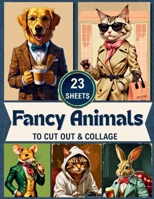 Fancy Animals To Cut Out & Collage: Vintage-Inspired Anthropomorphic Animal Ephemera for Scrapbooking, Journaling & Paper Craft Projects/21 Sheets 1961084414 Book Cover