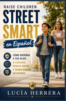 Raise Children Street Smart en Español: Cómo enseñar a tus hijos a cuidarse, pensar rápido y tomar buenas decisiones (Spanish Edition) B0GZNFNC2Z Book Cover